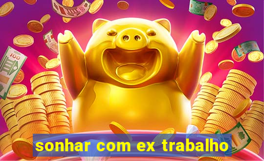 sonhar com ex trabalho